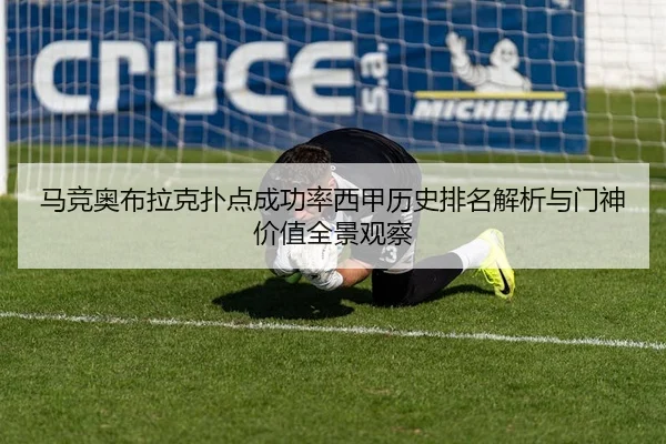 马竞奥布拉克扑点成功率西甲历史排名解析与门神价值全景观察