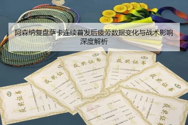 阿森纳复盘萨卡连续首发后疲劳数据变化与战术影响深度解析