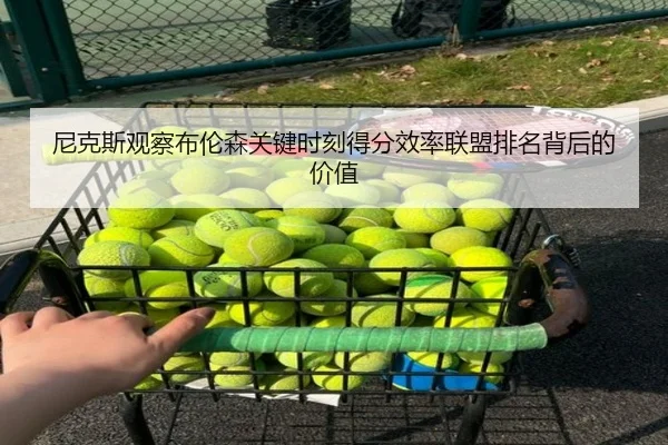 尼克斯观察布伦森关键时刻得分效率联盟排名背后的价值